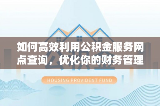 海阳如何高效利用公积金服务网点查询，优化你的财务管理