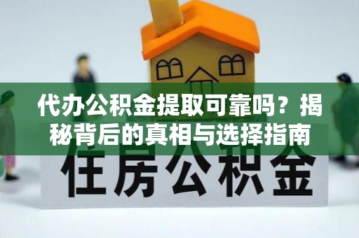 海阳代办公积金提取可靠吗？揭秘背后的真相与选择指南