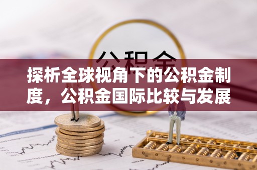 海阳探析全球视角下的公积金制度，公积金国际比较与发展趋势