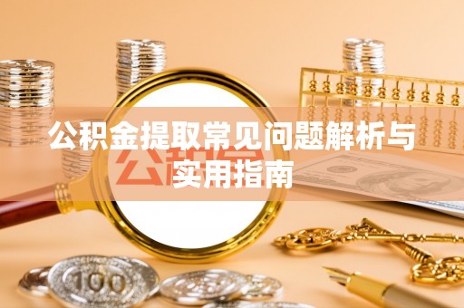 海阳公积金提取常见问题解析与实用指南