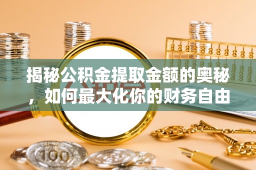 海阳揭秘公积金提取金额的奥秘，如何最大化你的财务自由