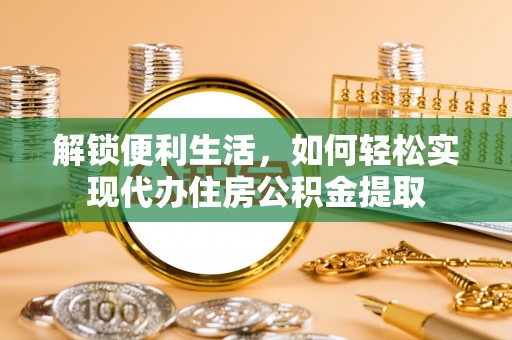 海阳解锁便利生活，如何轻松实现代办住房公积金提取